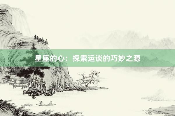 星座的心：探索运谈的巧妙之源