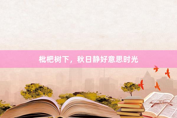 枇杷树下，秋日静好意思时光